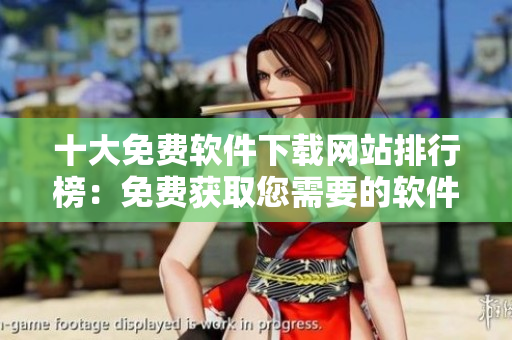 十大免費軟件下載網(wǎng)站排行榜：免費獲取您需要的軟件