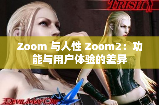 Zoom 與人性 Zoom2：功能與用戶體驗(yàn)的差異