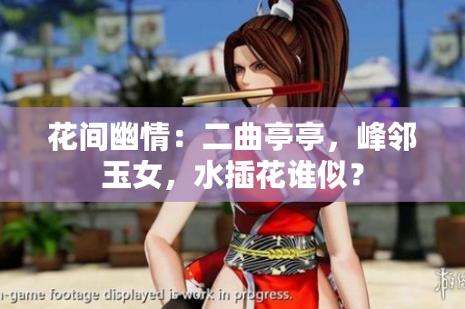 花間幽情：二曲亭亭，峰鄰玉女，水插花誰(shuí)似？