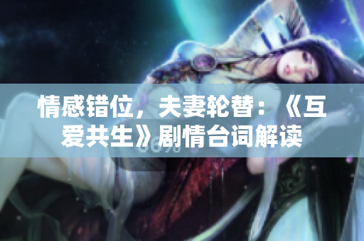 情感錯位，夫妻輪替：《互愛共生》劇情臺詞解讀