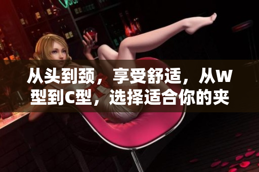 從頭到頸，享受舒適，從W型到C型，選擇適合你的夾枕，擁抱健康睡眠。