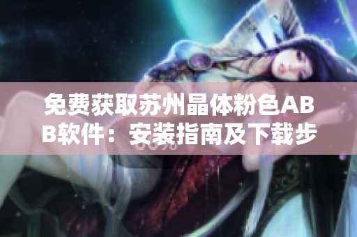 免費(fèi)獲取蘇州晶體粉色ABB軟件：安裝指南及下載步驟詳解