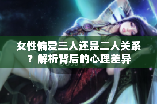 女性偏愛三人還是二人關系？解析背后的心理差異