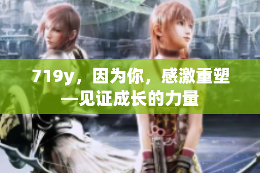 719y，因為你，感激重塑—見證成長的力量