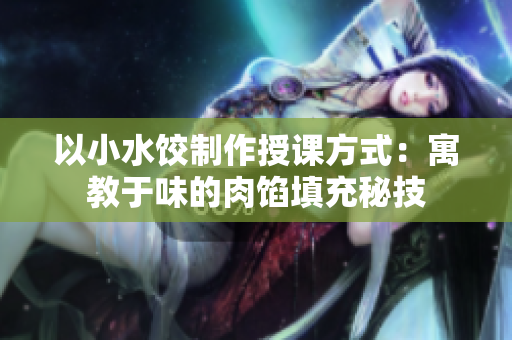 以小水餃制作授課方式：寓教于味的肉餡填充秘技