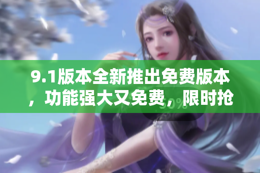 9.1版本全新推出免費(fèi)版本，功能強(qiáng)大又免費(fèi)，限時(shí)搶先體驗(yàn)
