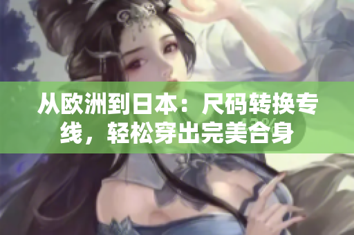 從歐洲到日本：尺碼轉(zhuǎn)換專線，輕松穿出完美合身