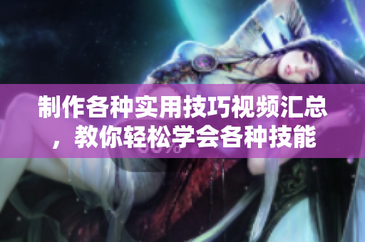 制作各種實用技巧視頻匯總，教你輕松學會各種技能