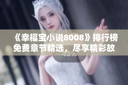 《幸福寶小說(shuō)8008》排行榜免費(fèi)章節(jié)精選，盡享精彩故事！