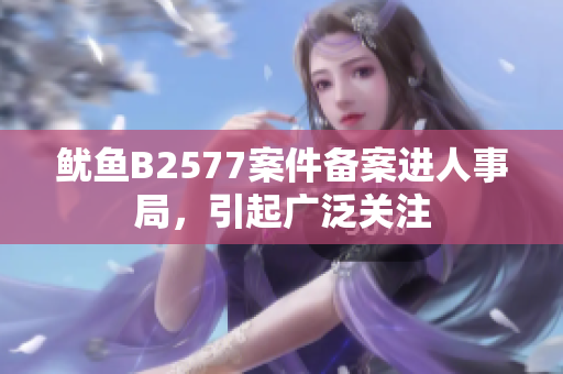 魷魚B2577案件備案進(jìn)人事局，引起廣泛關(guān)注