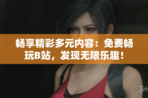 暢享精彩多元內(nèi)容：免費(fèi)暢玩B站，發(fā)現(xiàn)無限樂趣！