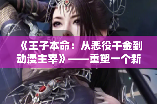《王子本命：從惡役千金到動漫主宰》——重塑一個新的王子形象