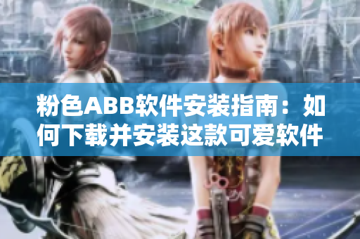 粉色ABB軟件安裝指南：如何下載并安裝這款可愛(ài)軟件