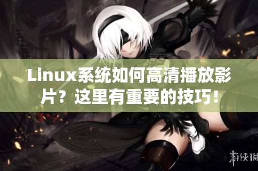 Linux系統(tǒng)如何高清播放影片？這里有重要的技巧！