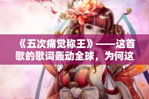 《五次痛覺稱王》——這首歌的歌詞轟動(dòng)全球，為何這么受歡迎？