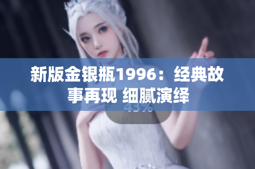 新版金銀瓶1996：經(jīng)典故事再現(xiàn) 細(xì)膩演繹