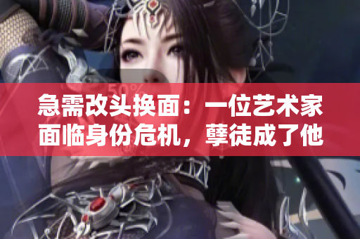 急需改頭換面：一位藝術(shù)家面臨身份危機(jī)，孽徒成了他的救命稻草