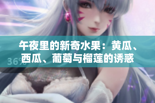 午夜里的新奇水果：黃瓜、西瓜、葡萄與榴蓮的誘惑