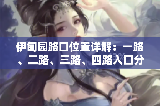 伊甸園路口位置詳解：一路、二路、三路、四路入口分布解析