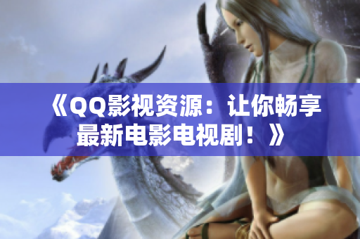 《QQ影視資源：讓你暢享最新電影電視??！》