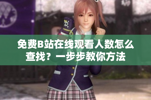 免費(fèi)B站在線觀看人數(shù)怎么查找？一步步教你方法