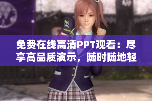 免費(fèi)在線高清PPT觀看：盡享高品質(zhì)演示，隨時(shí)隨地輕松學(xué)習(xí)