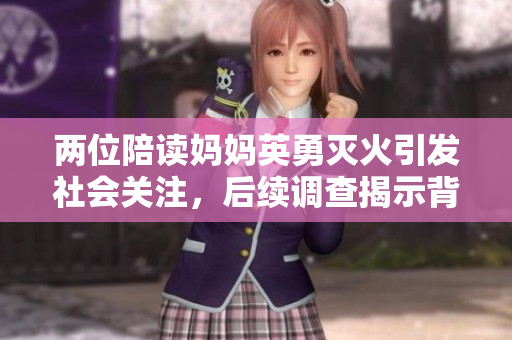 兩位陪讀媽媽英勇滅火引發(fā)社會(huì)關(guān)注，后續(xù)調(diào)查揭示背后真相