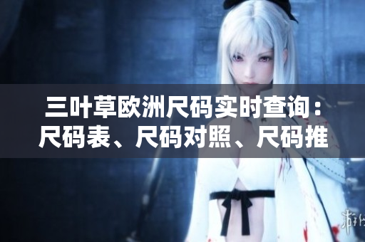 三葉草歐洲尺碼實(shí)時(shí)查詢：尺碼表、尺碼對(duì)照、尺碼推薦