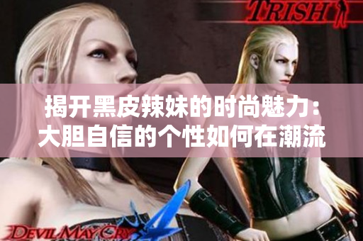 揭開黑皮辣妹的時尚魅力：大膽自信的個性如何在潮流中脫穎而出