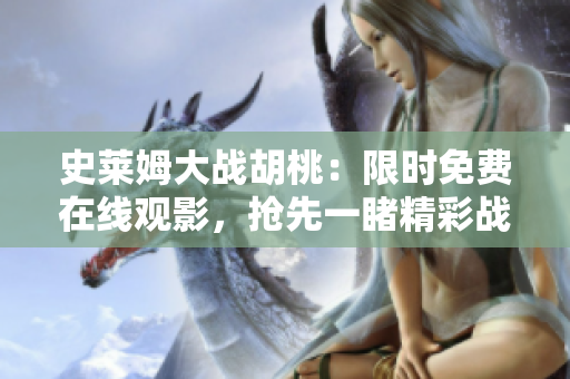 史萊姆大戰(zhàn)胡桃：限時免費(fèi)在線觀影，搶先一睹精彩戰(zhàn)斗