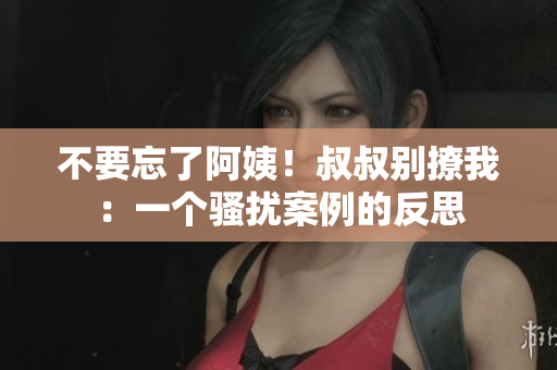 不要忘了阿姨！叔叔別撩我：一個(gè)騷擾案例的反思