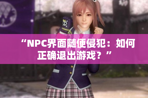 “NPC界面隨便侵犯：如何正確退出游戲？”