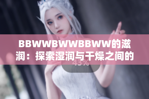 BBWWBWWBBWW的滋潤：探索濕潤與干燥之間的微妙平衡