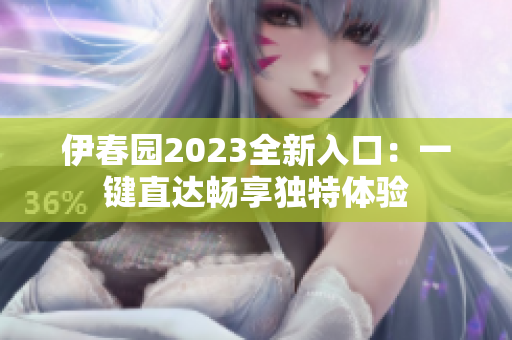 伊春園2023全新入口：一鍵直達(dá)暢享獨(dú)特體驗(yàn)