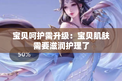 寶貝呵護(hù)需升級(jí)：寶貝肌膚需要滋潤(rùn)護(hù)理了