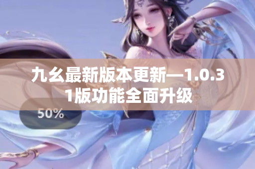 九幺最新版本更新—1.0.31版功能全面升級