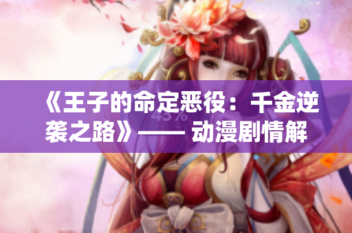 《王子的命定惡役：千金逆襲之路》—— 動漫劇情解析
