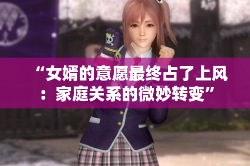 “女婿的意愿最終占了上風(fēng)：家庭關(guān)系的微妙轉(zhuǎn)變”