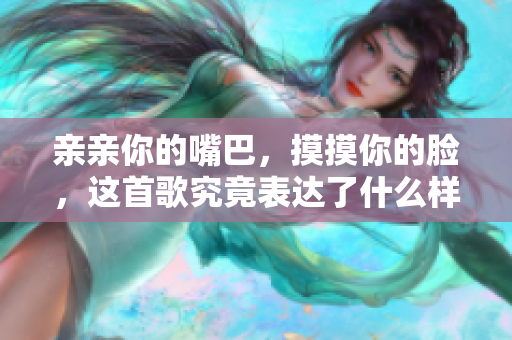 親親你的嘴巴，摸摸你的臉，這首歌究竟表達了什么樣的情感？