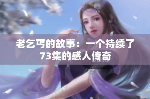 老乞丐的故事：一個(gè)持續(xù)了73集的感人傳奇