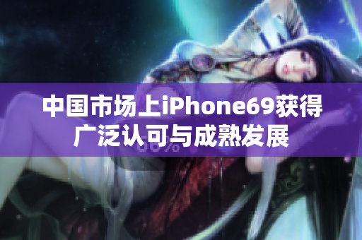 中國市場上iPhone69獲得廣泛認可與成熟發(fā)展