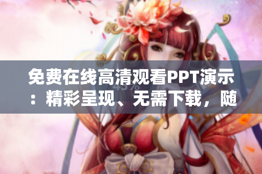 免費(fèi)在線高清觀看PPT演示：精彩呈現(xiàn)、無需下載，隨時(shí)隨地學(xué)習(xí)展示