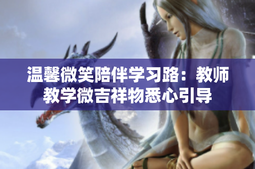 溫馨微笑陪伴學(xué)習(xí)路：教師教學(xué)微吉祥物悉心引導(dǎo)
