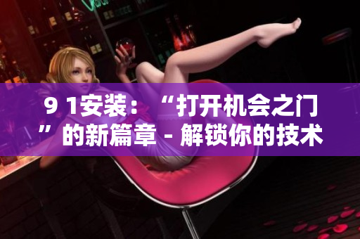 9 1安裝：“打開機(jī)會(huì)之門”的新篇章 - 解鎖你的技術(shù)潛能