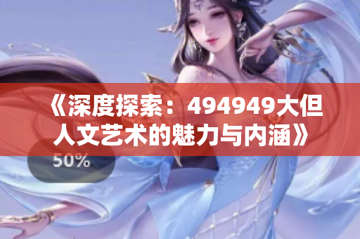 《深度探索：494949大但人文藝術(shù)的魅力與內(nèi)涵》