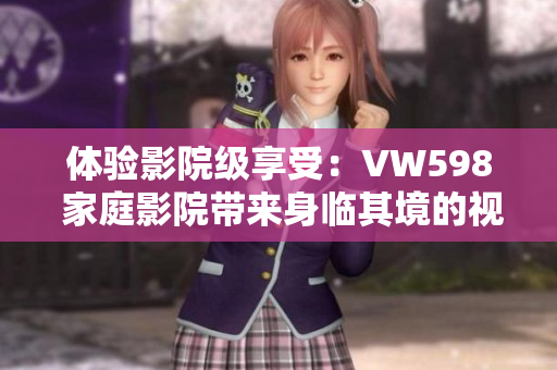 體驗影院級享受：VW598 家庭影院帶來身臨其境的視聽盛宴