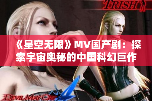 《星空無限》MV國產(chǎn)劇：探索宇宙奧秘的中國科幻巨作