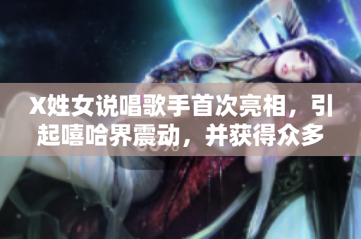 X姓女說唱歌手首次亮相，引起嘻哈界震動，并獲得眾多粉絲熱烈反響