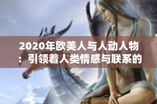 2020年歐美人與人動人物：引領(lǐng)著人類情感與聯(lián)系的里程碑