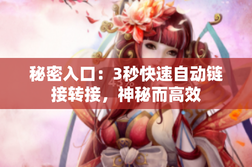 秘密入口：3秒快速自動(dòng)鏈接轉(zhuǎn)接，神秘而高效